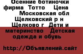  Осенние ботиночки фирма “Тотто“ › Цена ­ 1 200 - Московская обл., Щелковский р-н, Щелково г. Дети и материнство » Детская одежда и обувь   